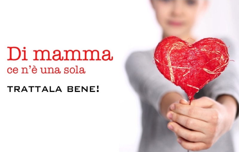 Di mamma ce n'è una sola. Trattala bene!